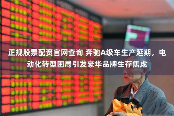 正规股票配资官网查询 奔驰A级车生产延期，电动化转型困局引发豪华品牌生存焦虑