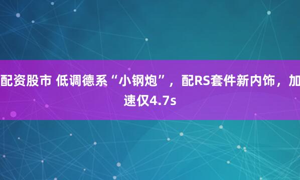 配资股市 低调德系“小钢炮”，配RS套件新内饰，加速仅4.7s