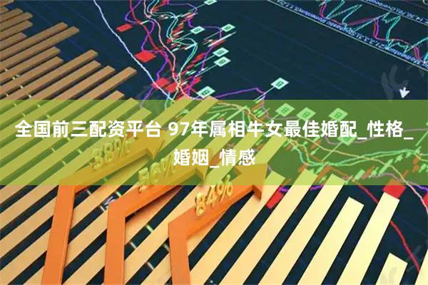 全国前三配资平台 97年属相牛女最佳婚配_性格_婚姻_情感