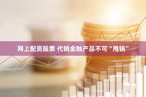 网上配资股票 代销金融产品不可“甩锅”