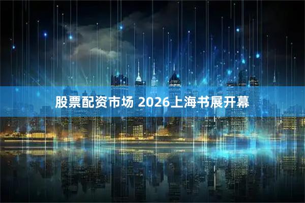 股票配资市场 2026上海书展开幕